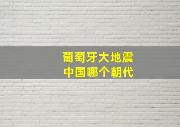 葡萄牙大地震 中国哪个朝代